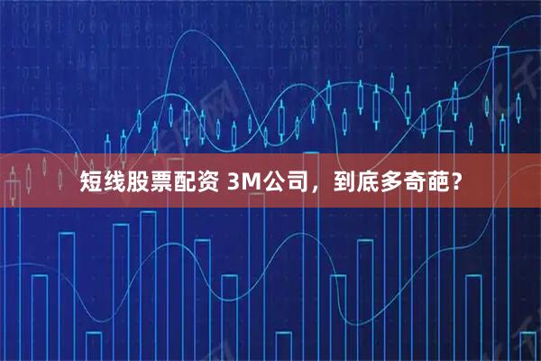 短线股票配资 3M公司，到底多奇葩？