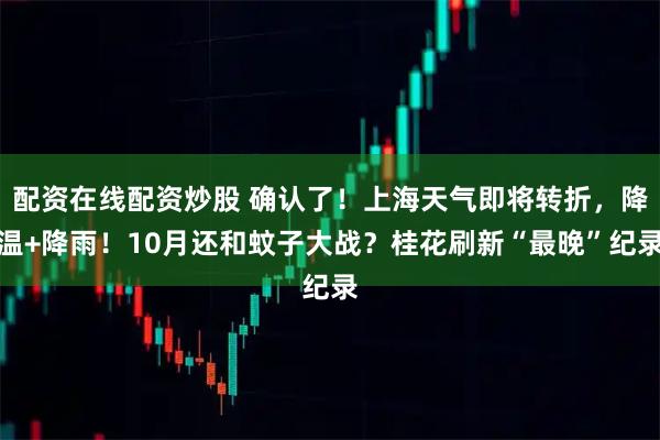配资在线配资炒股 确认了！上海天气即将转折，降温+降雨！10月还和蚊子大战？桂花刷新“最晚”纪录